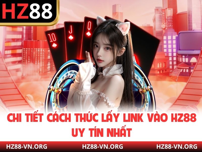 Chi tiết cách thức lấy link vào HZ88 uy tín nhất