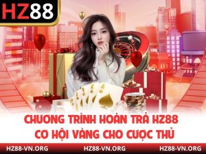 Chương Trình Hoàn Trả HZ88 - Cơ Hội Vàng Cho Cược Thủ