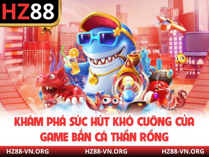 Khám phá sức hút khó cưỡng của game Bắn cá thần rồng