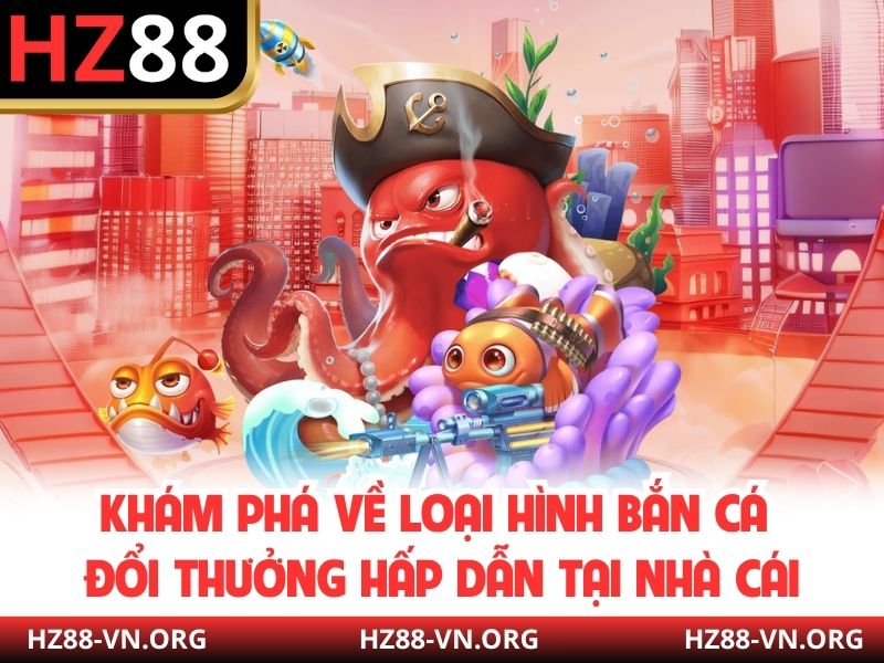 Khám phá về loại hình bắn cá đổi thưởng hấp dẫn tại nhà cái