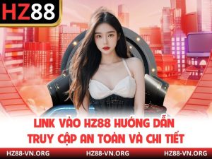 Link Vào HZ88 Hướng Dẫn Truy Cập An Toàn Và Chi Tiết
