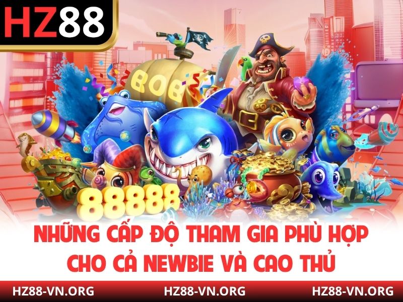 Những cấp độ tham gia phù hợp cho cả newbie và cao thủ