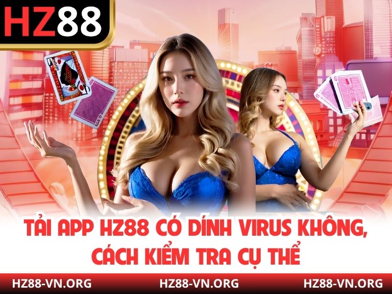 Tải App HZ88 Có Dính Virus Không, Cách Kiểm Tra Cụ Thể