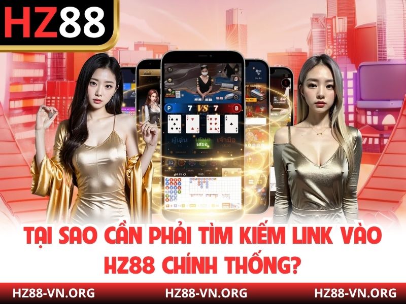 Tại sao cần phải tìm kiếm link vào HZ88 chính thống?